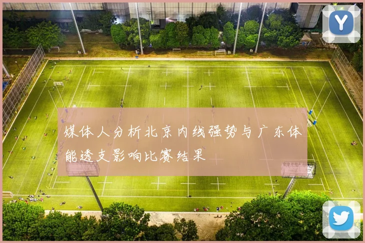 媒体人分析北京内线强势与广东体能透支影响比赛结果