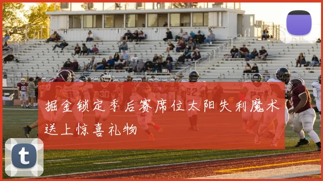 掘金锁定季后赛席位太阳失利魔术送上惊喜礼物