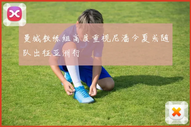 曼城教练组高度重视尼潘今夏或随队出征亚洲行