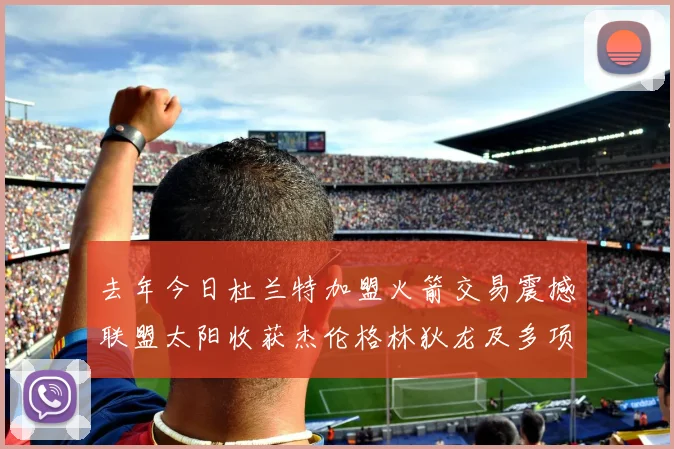 去年今日杜兰特加盟火箭交易震撼联盟太阳收获杰伦格林狄龙及多项选秀权