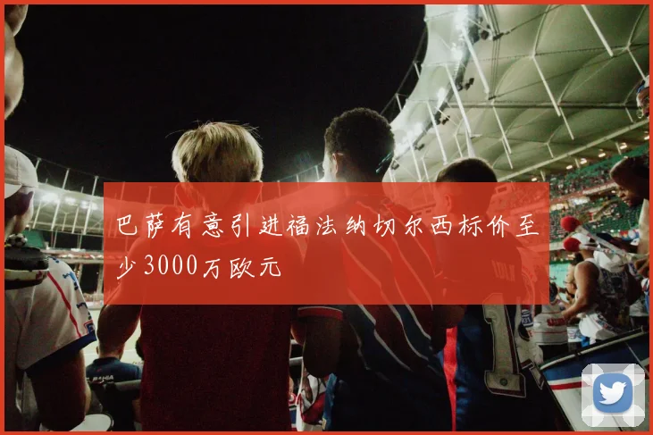 巴萨有意引进福法纳切尔西标价至少3000万欧元