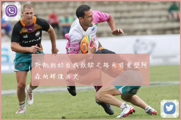 斯凯利的自我救赎之路或将重塑阿森纳辉煌历史