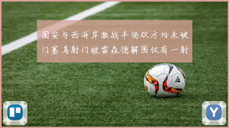 国安与西海岸激战半场双方均未破门塞鸟射门被雷森德解围仅有一射正
