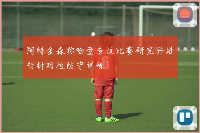 阿特金森称哈登专注比赛研究并进行针对性防守训练
