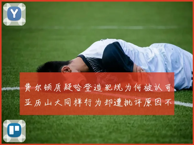 费尔顿质疑哈登造犯规为何被认可亚历山大同样行为却遭批评原因不明